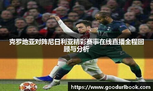 克罗地亚对阵尼日利亚精彩赛事在线直播全程回顾与分析