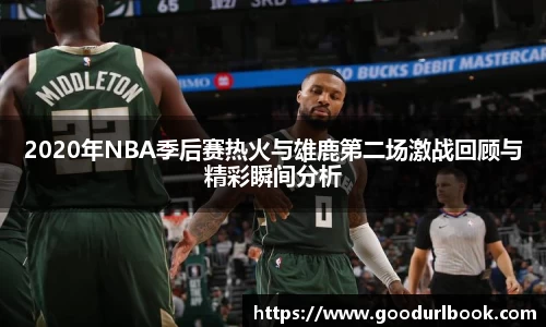 2020年NBA季后赛热火与雄鹿第二场激战回顾与精彩瞬间分析